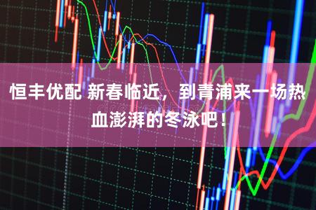 恒丰优配 新春临近,到青浦来一场热血澎湃的冬泳吧!