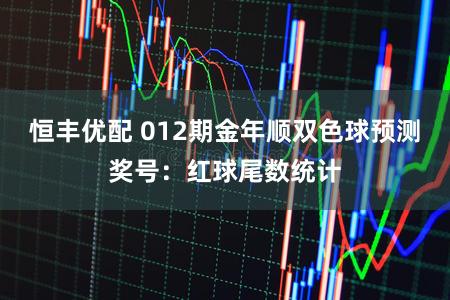 恒丰优配 012期金年顺双色球预测奖号：红球尾数统计