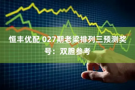 恒丰优配 027期老梁排列三预测奖号：双胆参考
