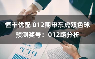 恒丰优配 012期申东虎双色球预测奖号：012路分析