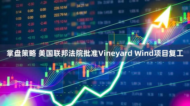 掌盘策略 美国联邦法院批准Vineyard Wind项目复工