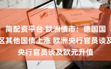 简配资平台 欧洲债市：德国国债及欧元区其他国债上涨 欧洲央行官员谈及欧元升值