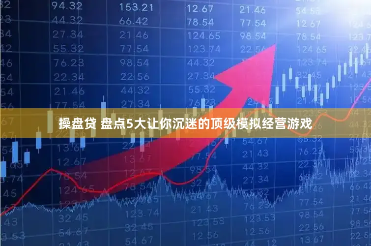 操盘贷 盘点5大让你沉迷的顶级模拟经营游戏