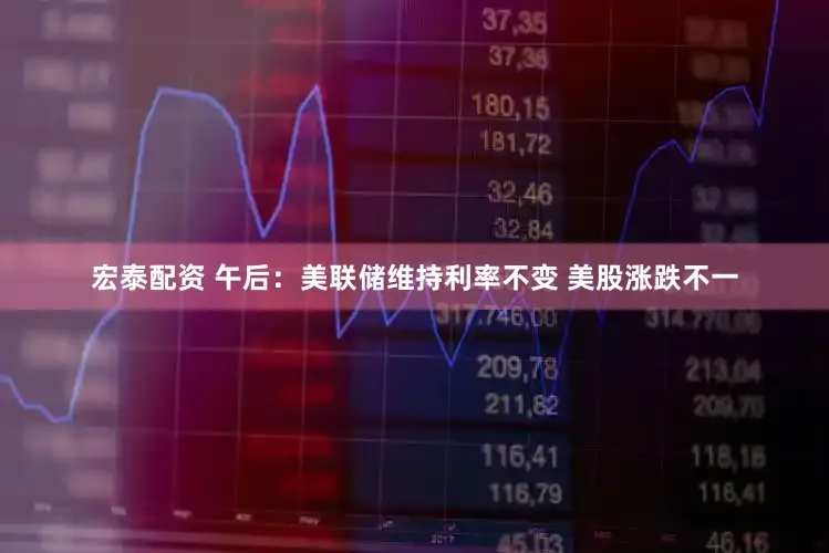 宏泰配资 午后：美联储维持利率不变 美股涨跌不一