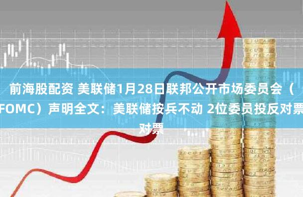 前海股配资 美联储1月28日联邦公开市场委员会（FOMC）声明全文：美联储按兵不动 2位委员投反对票