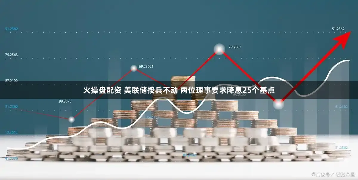火操盘配资 美联储按兵不动 两位理事要求降息25个基点