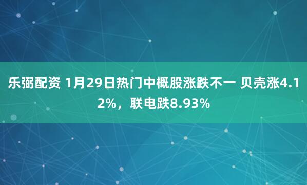 乐弼配资 1月29日热门中概股涨跌不一 贝壳涨4.12%，联电跌8.93%