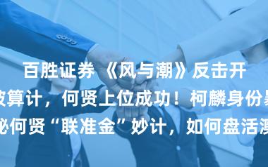 百胜证券 《风与潮》反击开始！罗德礼被算计，何贤上位成功！柯麟身份暴露，揭秘何贤“联准金”妙计，如何盘活澳门资产打破日本经济封锁