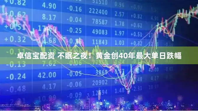 卓信宝配资 不眠之夜！黄金创40年最大单日跌幅