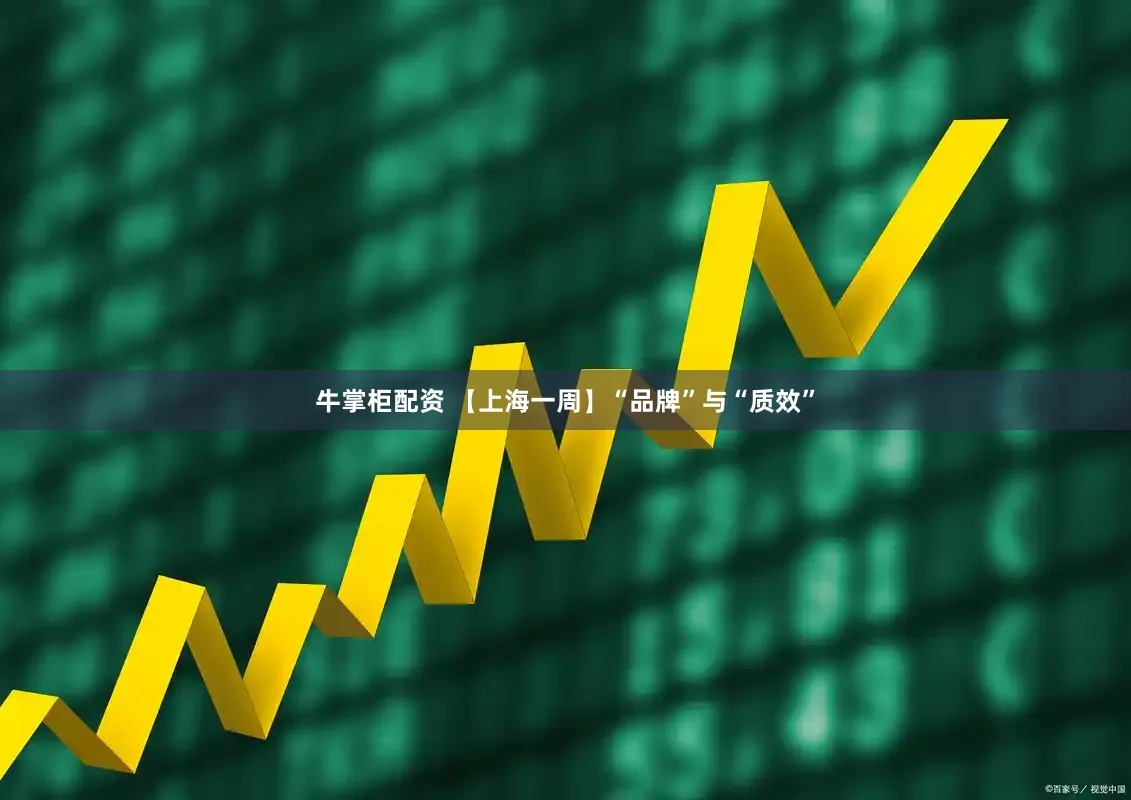 牛掌柜配资 【上海一周】“品牌”与“质效”