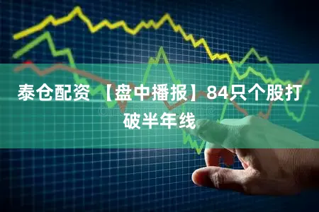 泰仓配资 【盘中播报】84只个股打破半年线