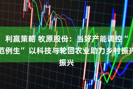 利赢策略 牧原股份：当好产能调控“范例生” 以科技与轮回农业助力乡村振兴