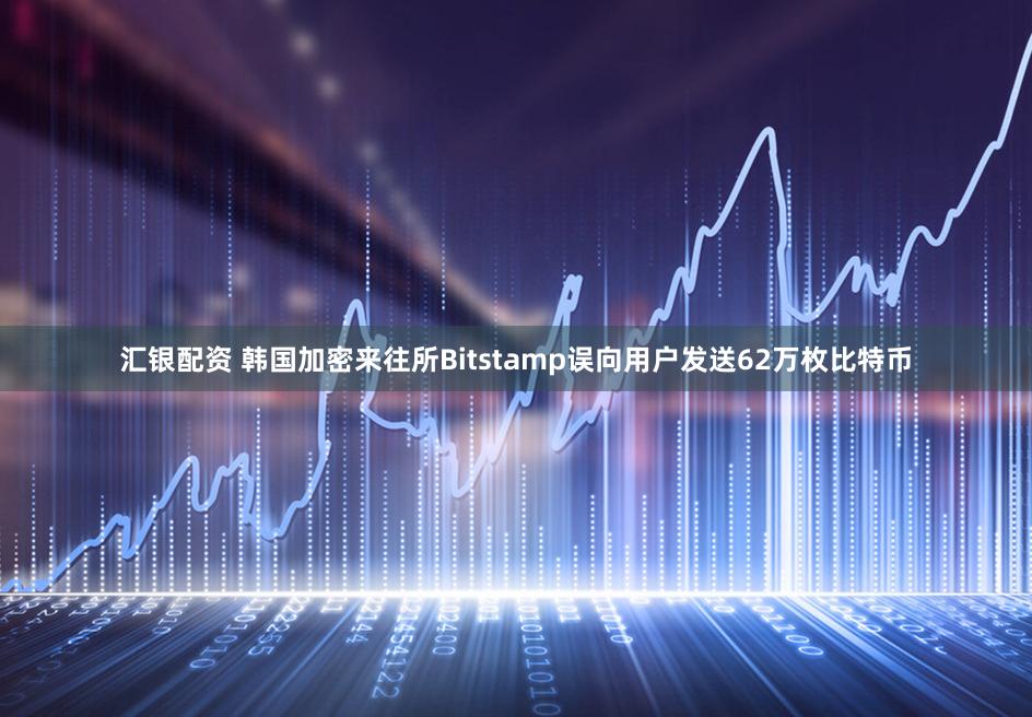 汇银配资 韩国加密来往所Bitstamp误向用户发送62万枚比特币