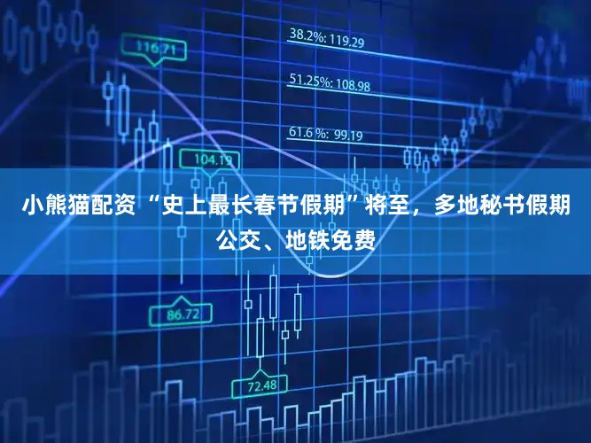 小熊猫配资 “史上最长春节假期”将至，多地秘书假期公交、地铁免费