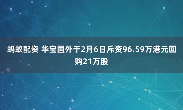蚂蚁配资 华宝国外于2月6日斥资96.59万港元回购21万股