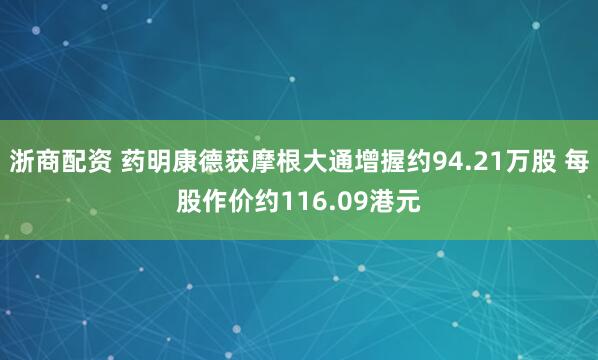 浙商配资 药明康德获摩根大通增握约94.21万股 每股作价约116.09港元