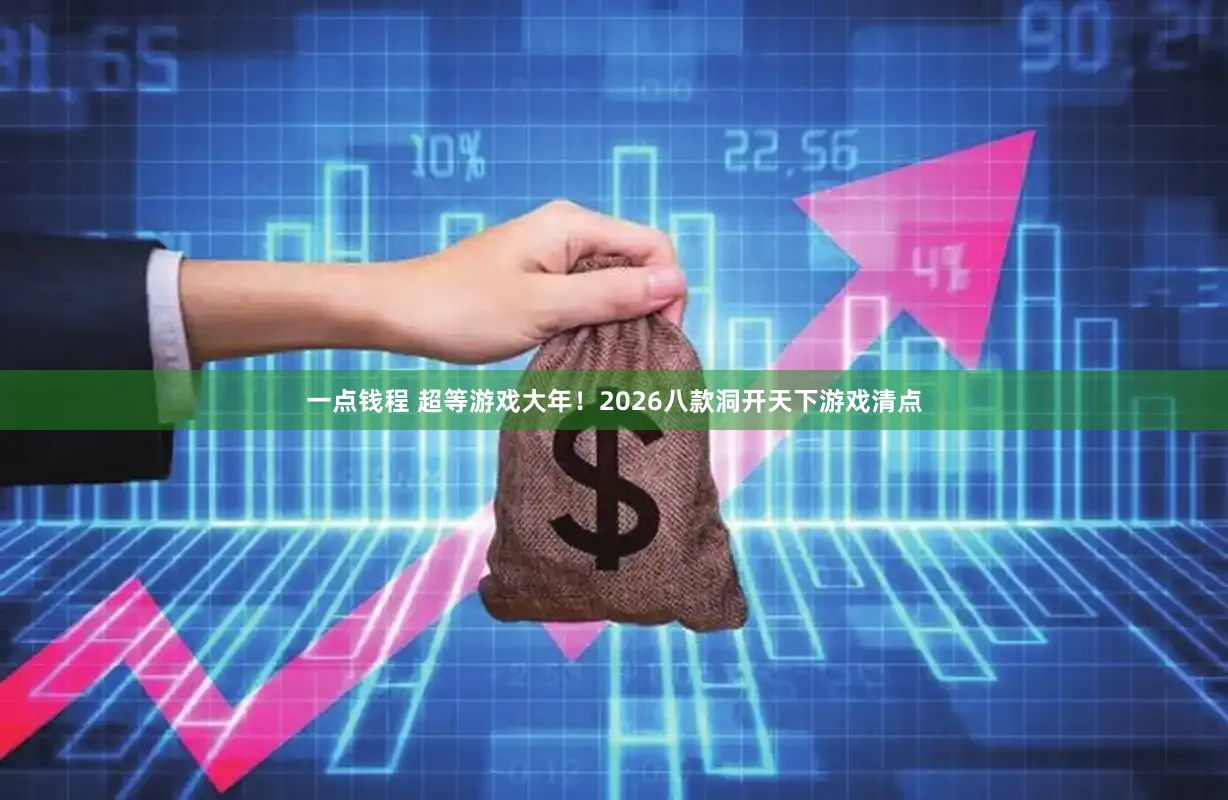 一点钱程 超等游戏大年！2026八款洞开天下游戏清点