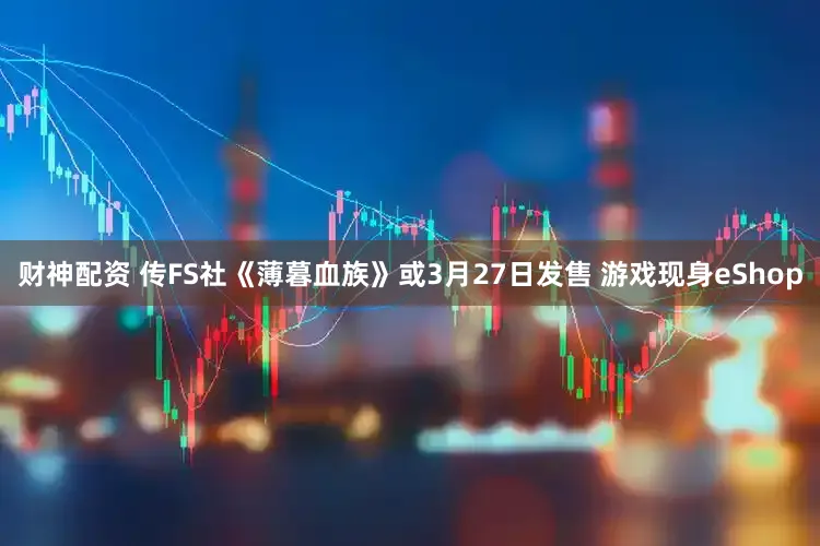 财神配资 传FS社《薄暮血族》或3月27日发售 游戏现身eShop