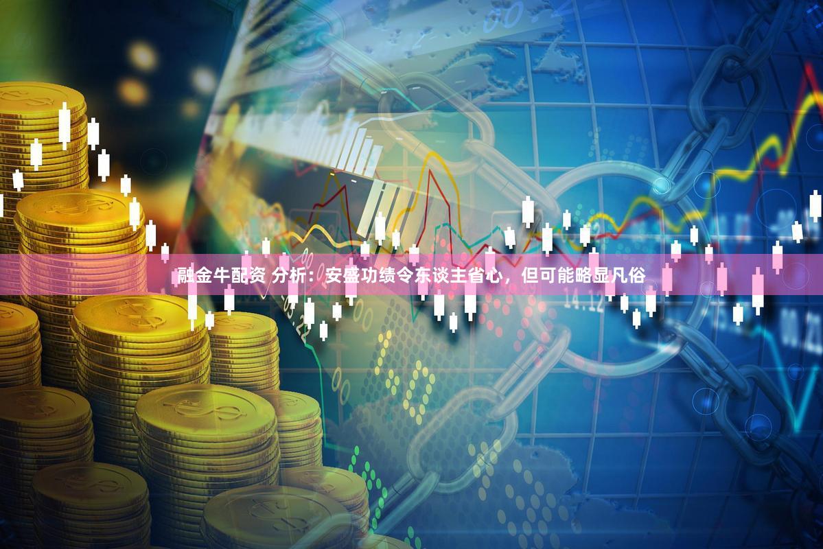 融金牛配资 分析：安盛功绩令东谈主省心，但可能略显凡俗