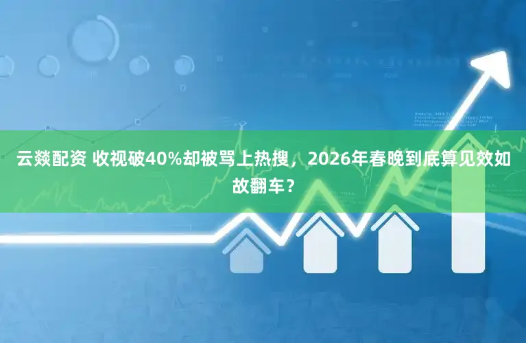 云燚配资 收视破40%却被骂上热搜，2026年春晚到底算见效如故翻车？