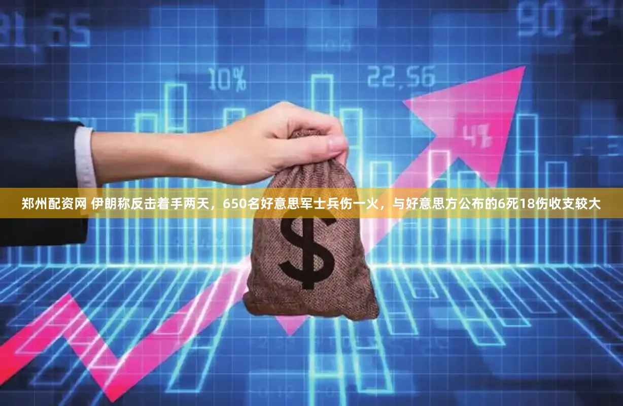 郑州配资网 伊朗称反击着手两天，650名好意思军士兵伤一火，与好意思方公布的6死18伤收支较大