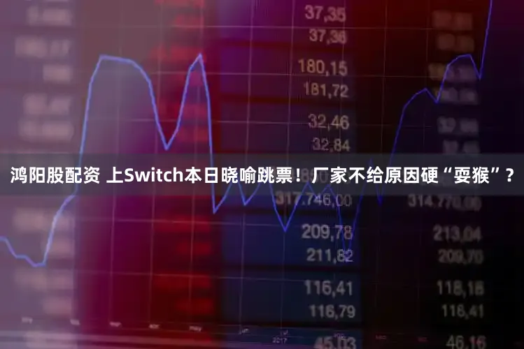 鸿阳股配资 上Switch本日晓喻跳票！厂家不给原因硬“耍猴”？