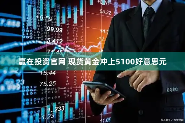 赢在投资官网 现货黄金冲上5100好意思元