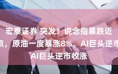 宏泰证券 突发！说念指暴跌近800点，原油一度暴涨8%，AI巨头逆市收涨