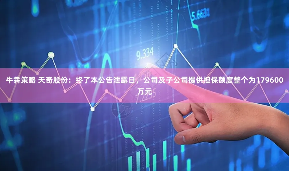 牛犇策略 天奇股份：终了本公告泄露日，公司及子公司提供担保额度整个为179600万元
