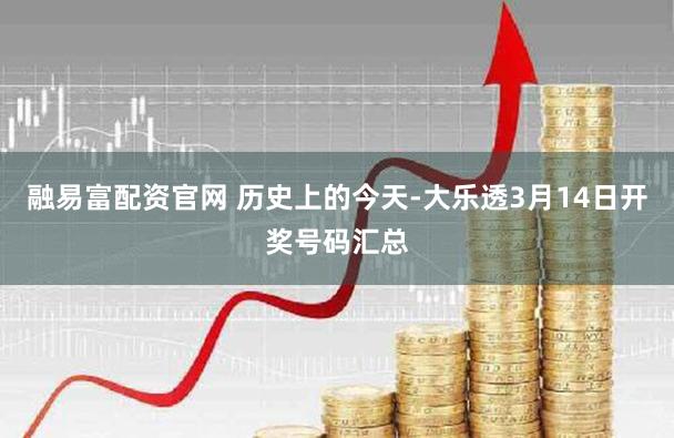 融易富配资官网 历史上的今天-大乐透3月14日开奖号码汇总
