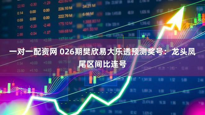 一对一配资网 026期樊欣易大乐透预测奖号：龙头凤尾区间比连号