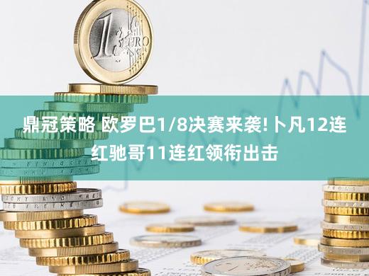 鼎冠策略 欧罗巴1/8决赛来袭!卜凡12连红驰哥11连红领衔出击