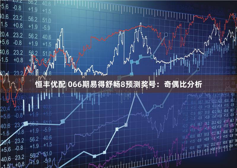 恒丰优配 066期易得舒畅8预测奖号：奇偶比分析