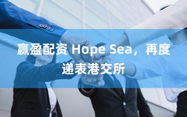 赢盈配资 Hope Sea，再度递表港交所