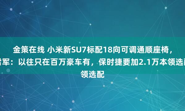 金策在线 小米新SU7标配18向可调通顺座椅，雷军：以往只在百万豪车有，保时捷要加2.1万本领选配