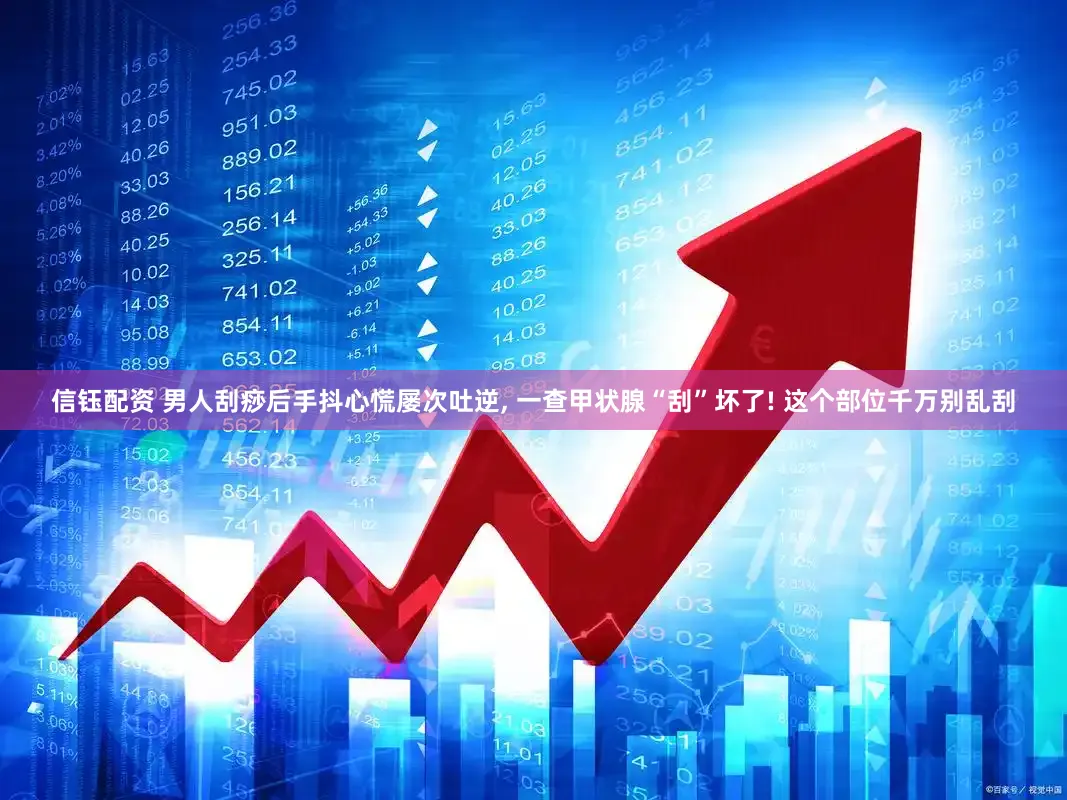 信钰配资 男人刮痧后手抖心慌屡次吐逆, 一查甲状腺“刮”坏了! 这个部位千万别乱刮