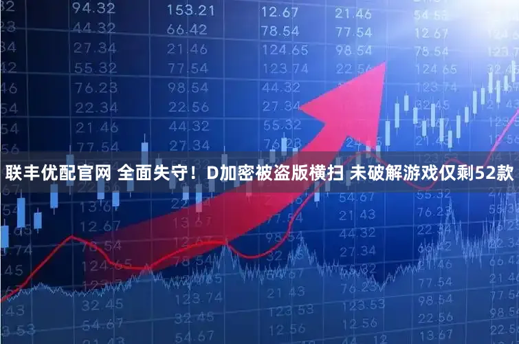 联丰优配官网 全面失守！D加密被盗版横扫 未破解游戏仅剩52款