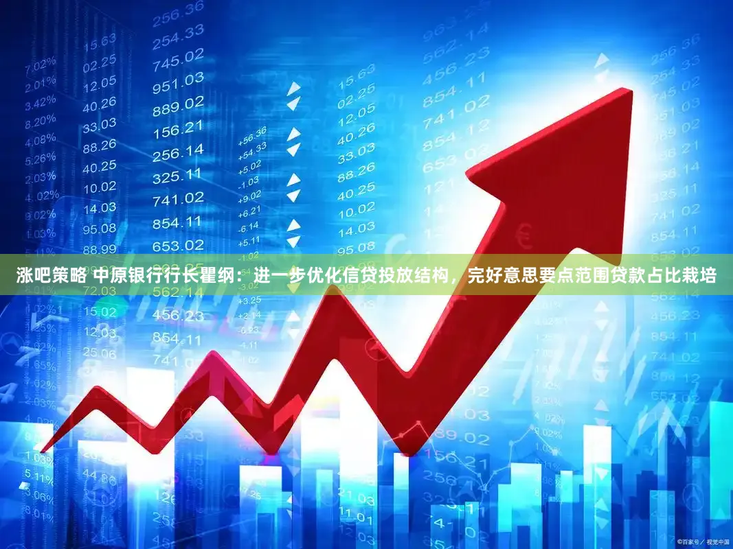 涨吧策略 中原银行行长瞿纲：进一步优化信贷投放结构，完好意思要点范围贷款占比栽培
