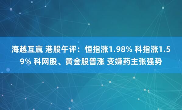 海越互赢 港股午评：恒指涨1.98% 科指涨1.59% 科网股、黄金股普涨 变嫌药主张强势