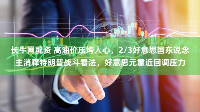 长牛网配资 高油价压垮人心,2/3好意思国东说念主消释特朗普战斗看法,好意思元靠近回调压力