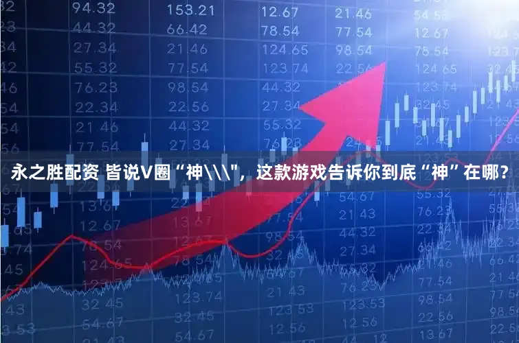 永之胜配资 皆说V圈“神\