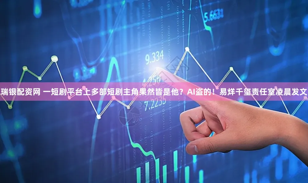 瑞银配资网 一短剧平台上多部短剧主角果然皆是他?AI盗的!易烊千玺责任室凌晨发文