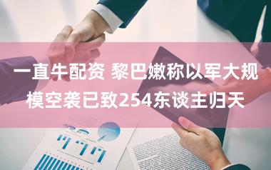 一直牛配资 黎巴嫩称以军大规模空袭已致254东谈主归天