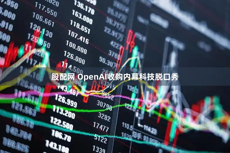 股配网 OpenAI收购内幕科技脱口秀