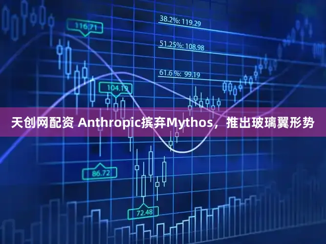 天创网配资 Anthropic摈弃Mythos,推出玻璃翼形势