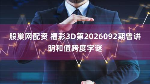 股巢网配资 福彩3D第2026092期曾讲明和值跨度字谜