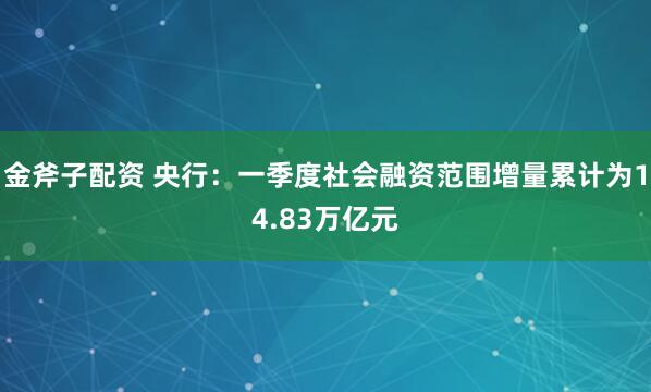 金斧子配资 央行:一季度社会融资范围增量累计为14.83万亿元