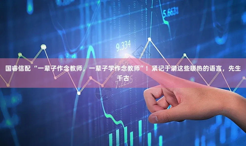 国睿信配 “一辈子作念教师,一辈子学作念教师”!紧记于漪这些暖热的语言,先生千古