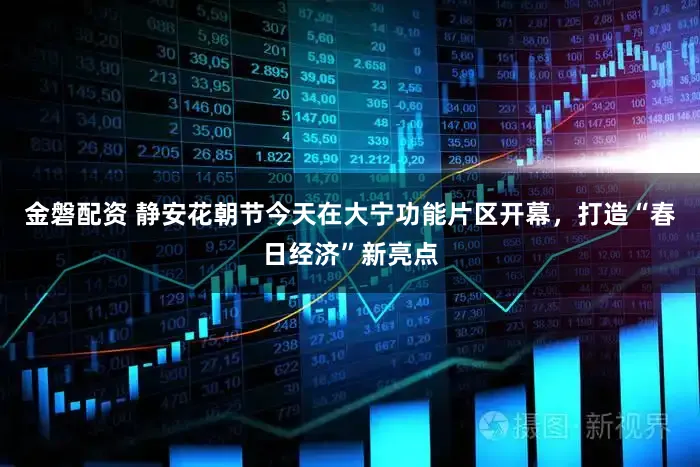 金磐配资 静安花朝节今天在大宁功能片区开幕，打造“春日经济”新亮点