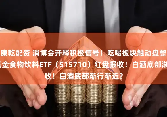 康乾配资 消博会开释积极信号!吃喝板块触动盘整,华宝基金食物饮料ETF(515710)红盘报收!白酒底部渐行渐近?